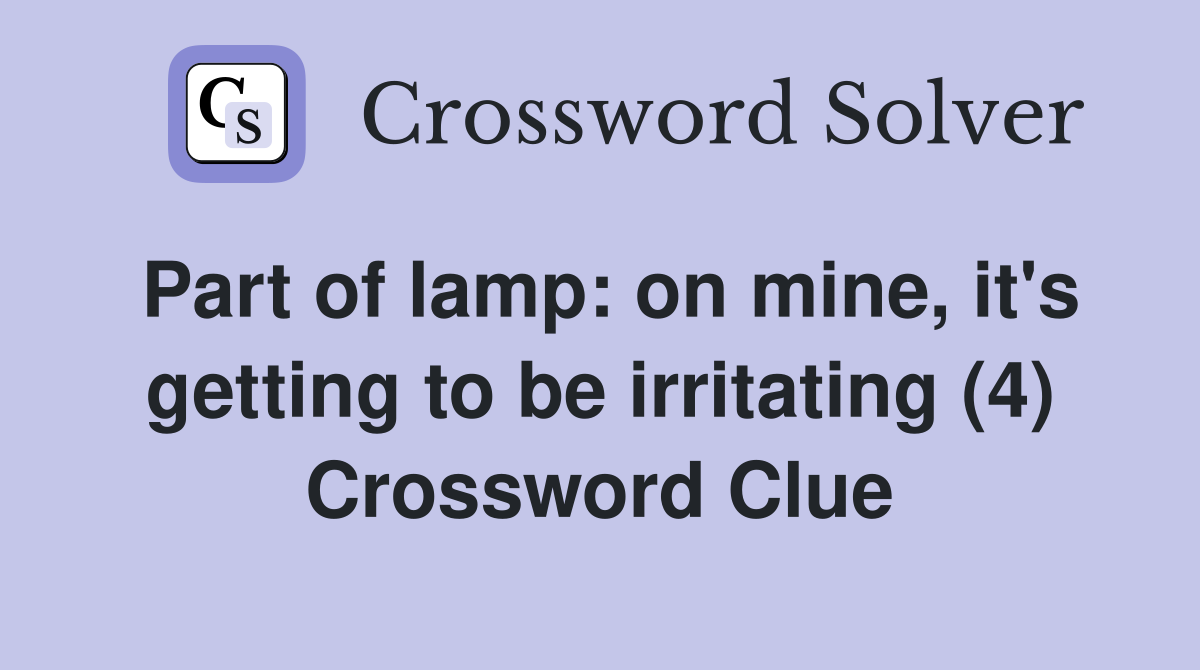 Part of lamp: on mine, it's getting to be irritating (4) Crossword Clue