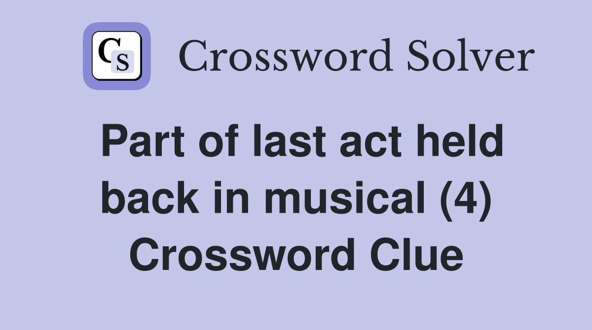 Part of last act held back in musical (4) Crossword Clue