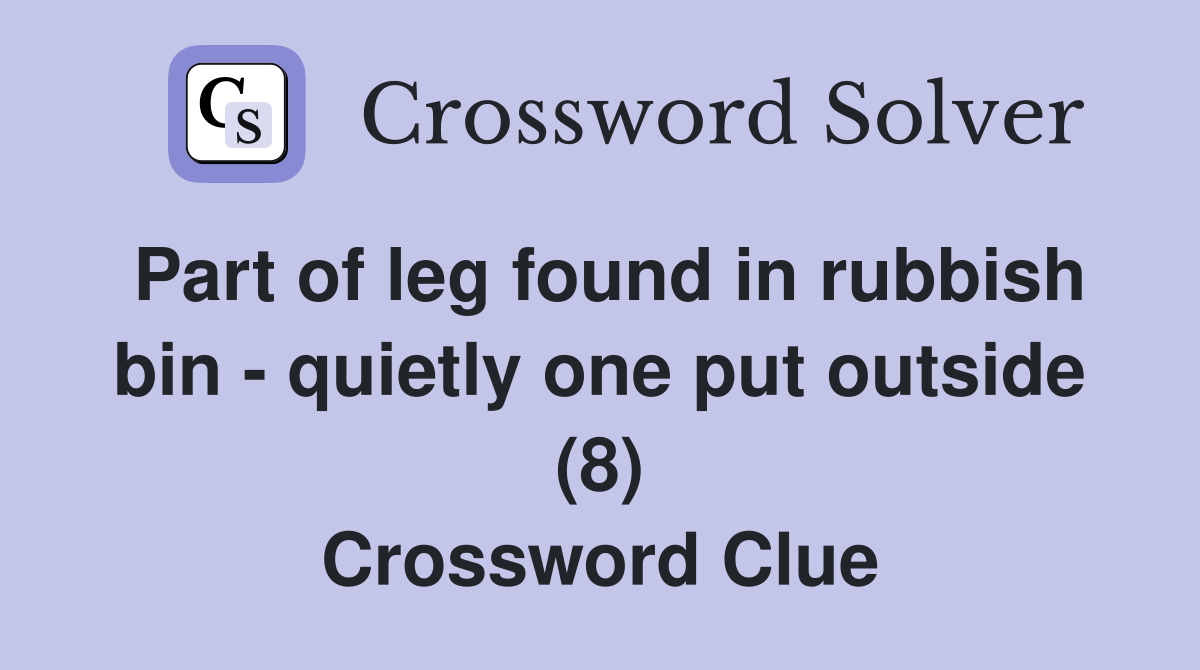Part of leg found in rubbish bin - quietly one put outside (8) Crossword Clue