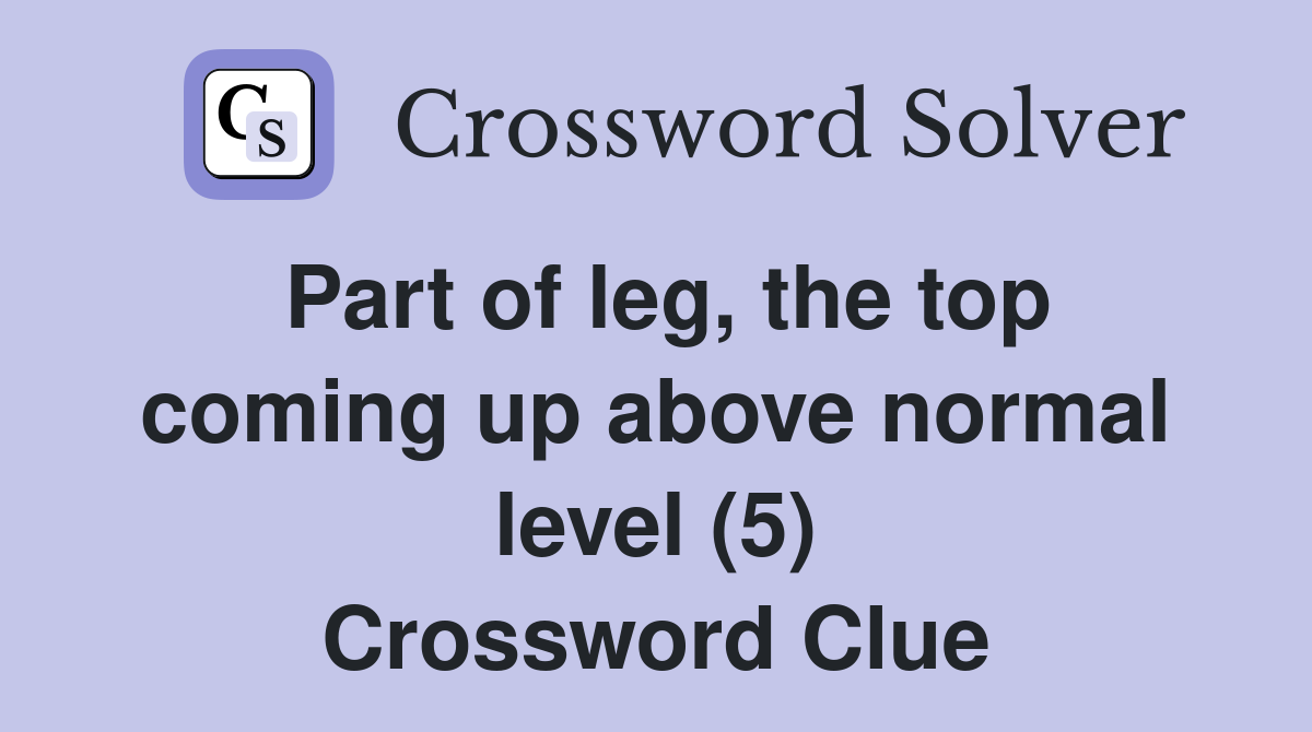 Part of leg, the top coming up above normal level (5) Crossword Clue