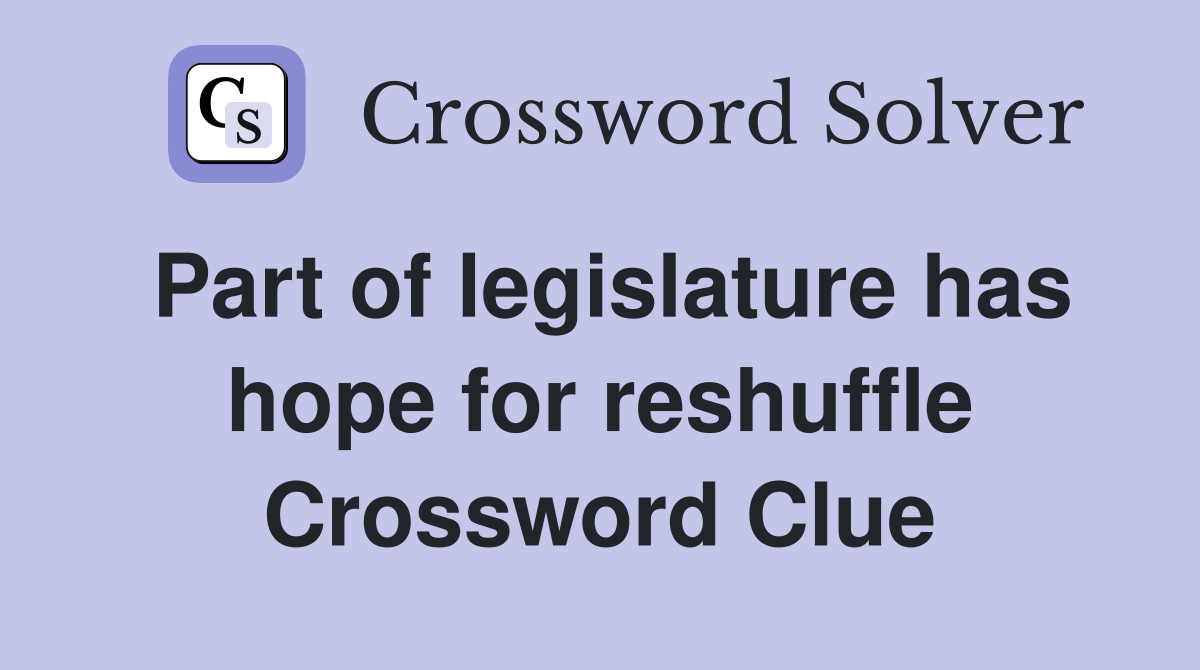 Part of legislature has hope for reshuffle Crossword Clue