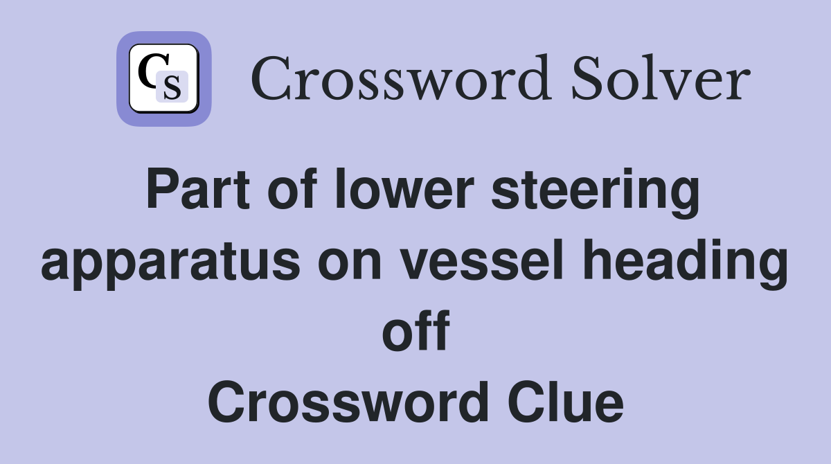 Part of lower steering apparatus on vessel heading off Crossword Clue