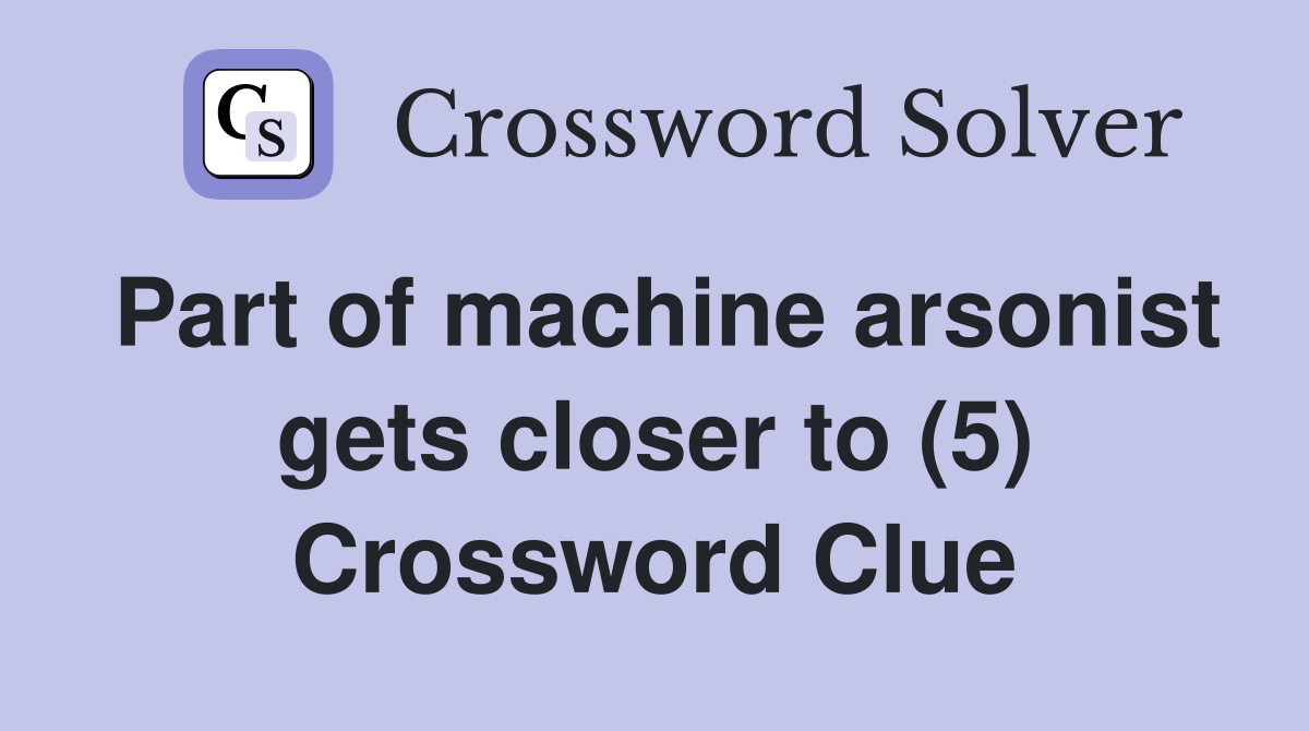 Part of machine arsonist gets closer to (5) Crossword Clue