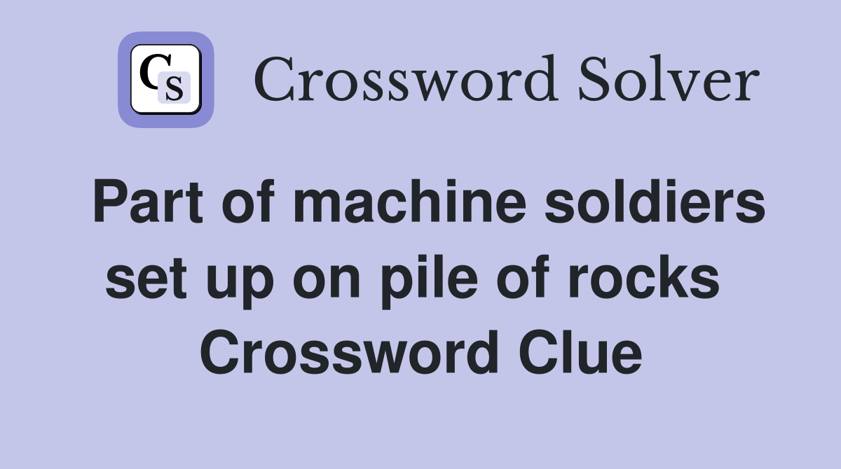Part of machine soldiers set up on pile of rocks  Crossword Clue