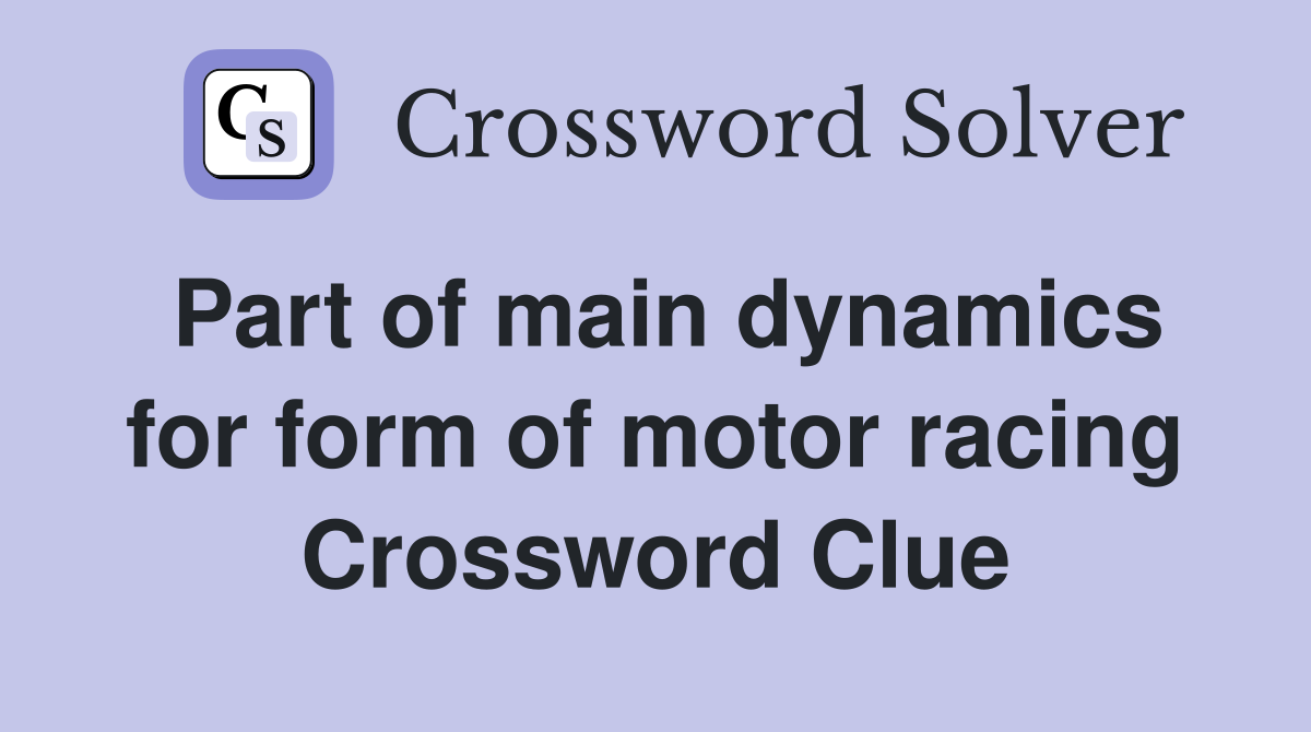 Part of main dynamics for form of motor racing Crossword Clue