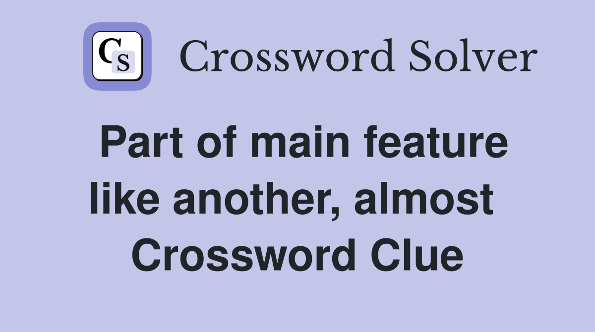 Part of main feature like another, almost  Crossword Clue