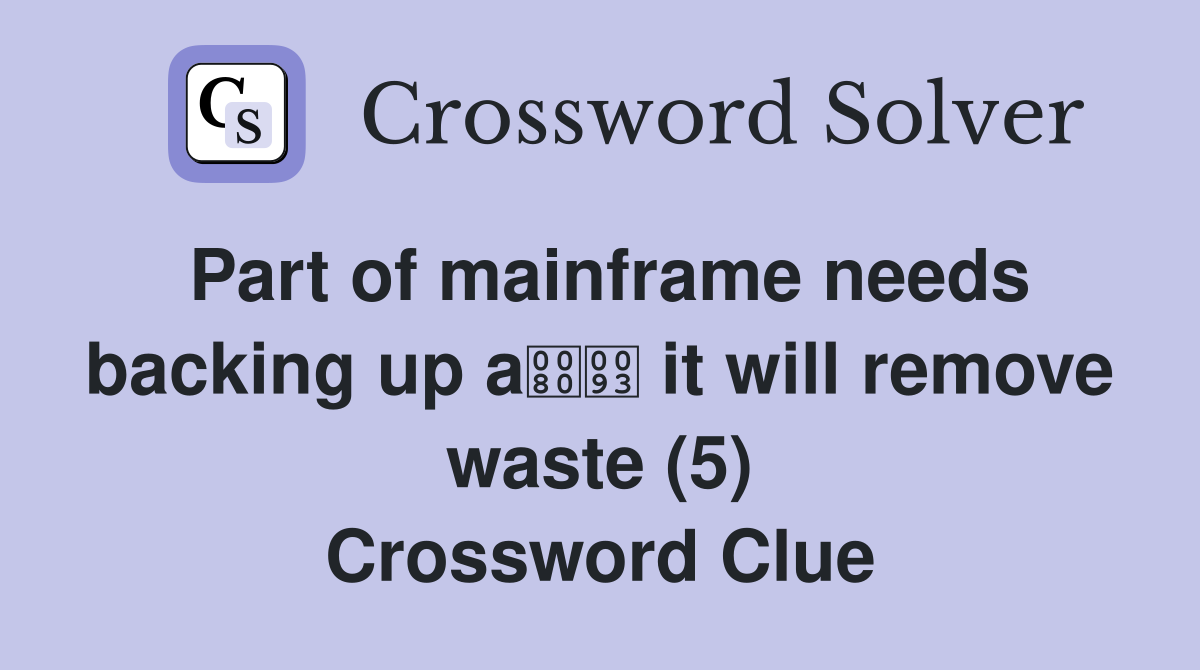 Part of mainframe needs backing up a it will remove waste (5) Crossword Clue