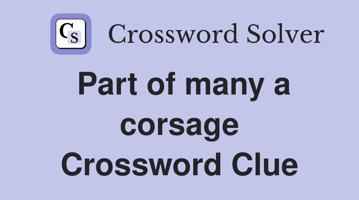 Part of many a corsage Crossword Clue