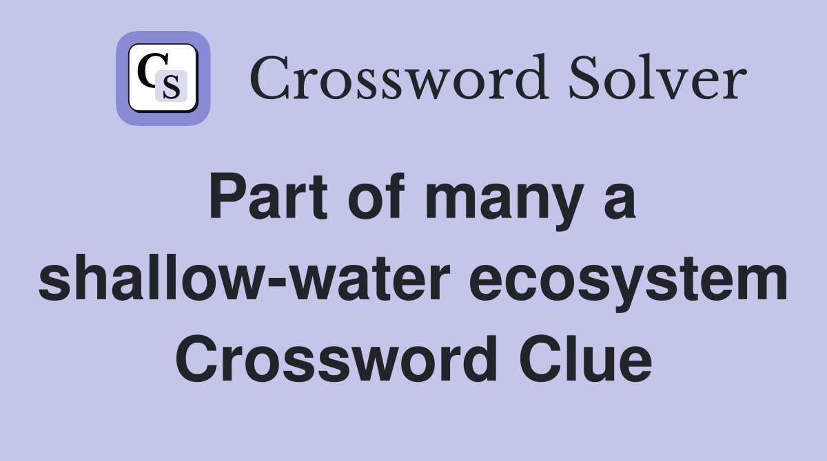 Part of many a shallow-water ecosystem Crossword Clue