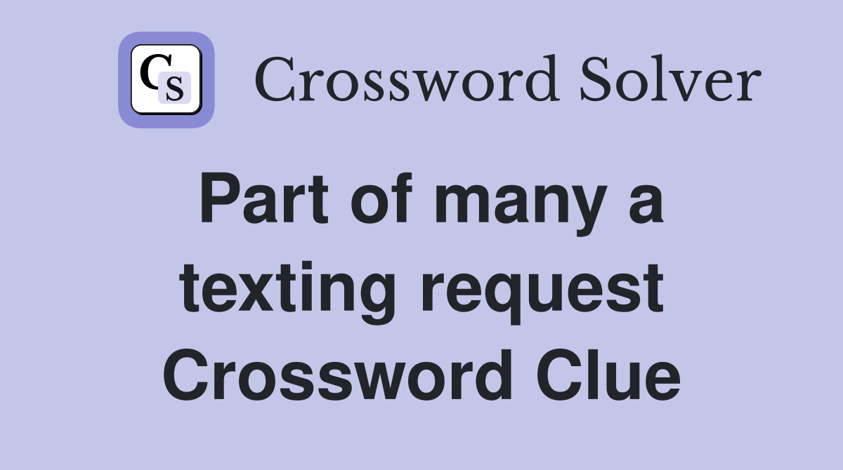 Part of many a texting request Crossword Clue