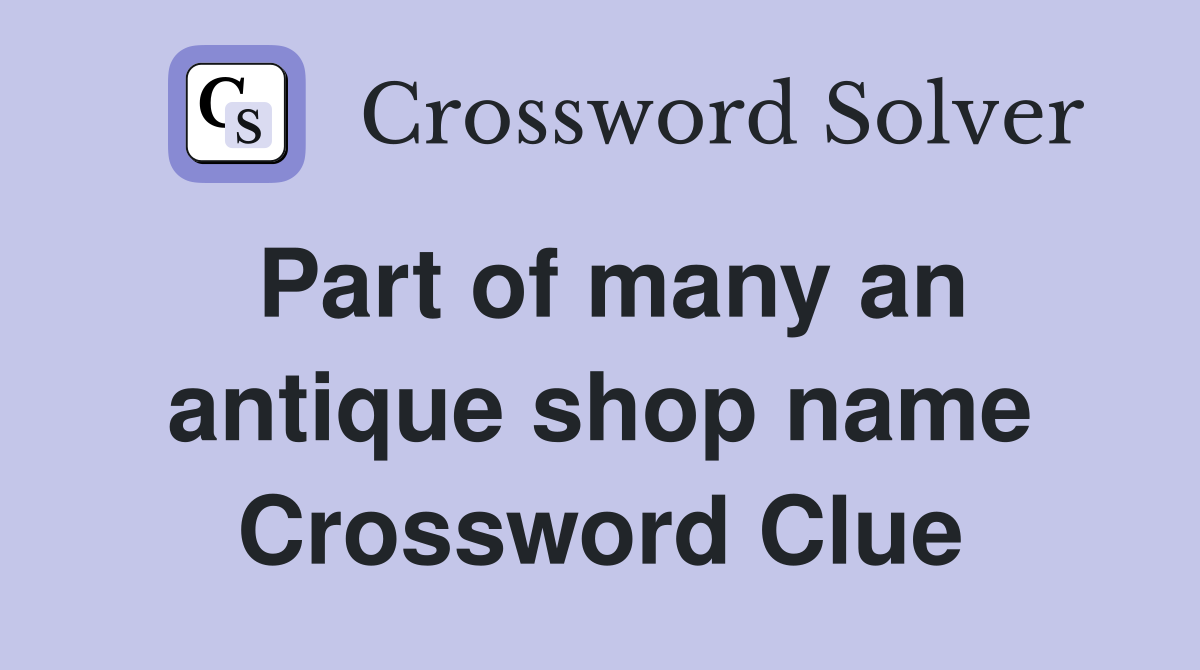 Part of many an antique shop name Crossword Clue