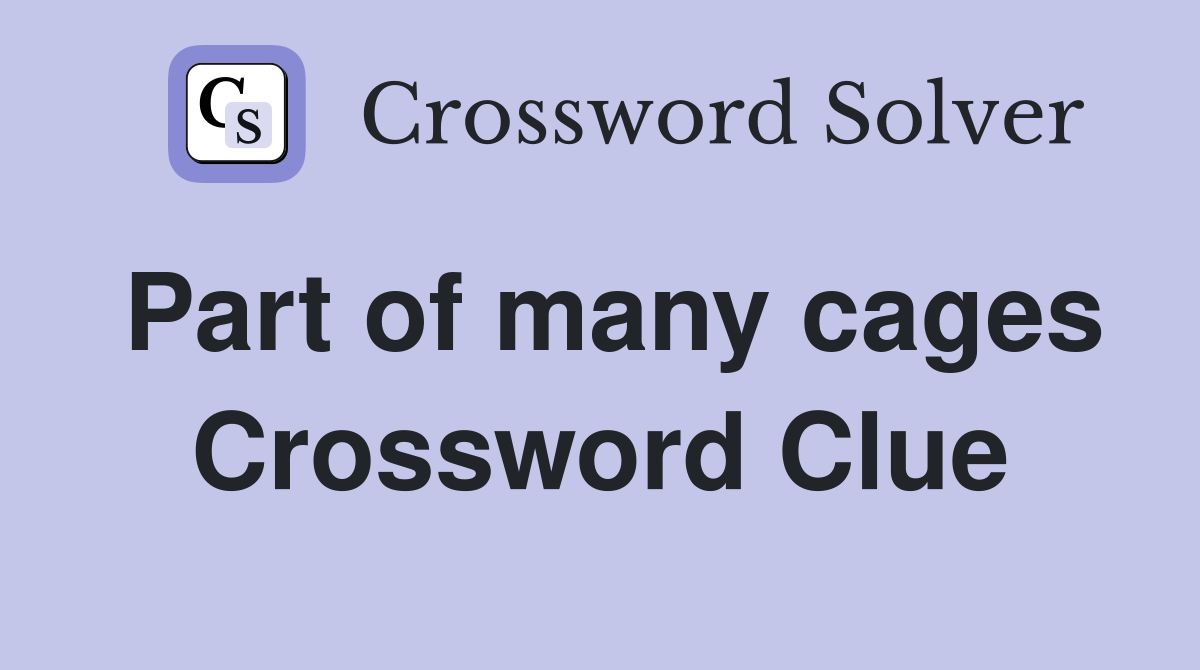 Part of many cages Crossword Clue