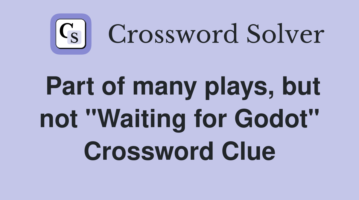 Part of many plays, but not "Waiting for Godot" Crossword Clue