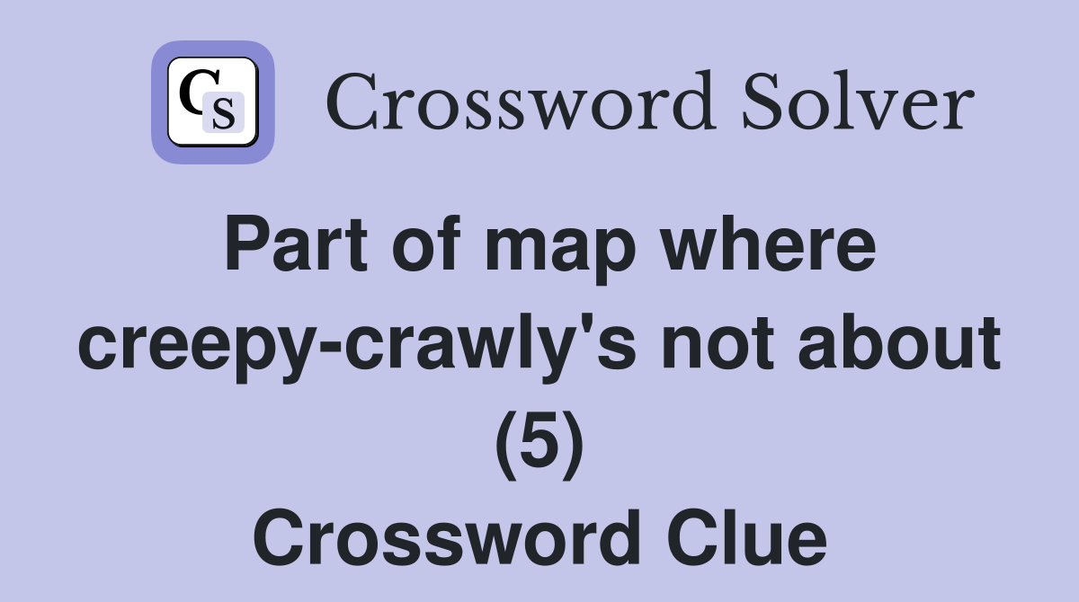 Part of map where creepy-crawly's not about (5) Crossword Clue