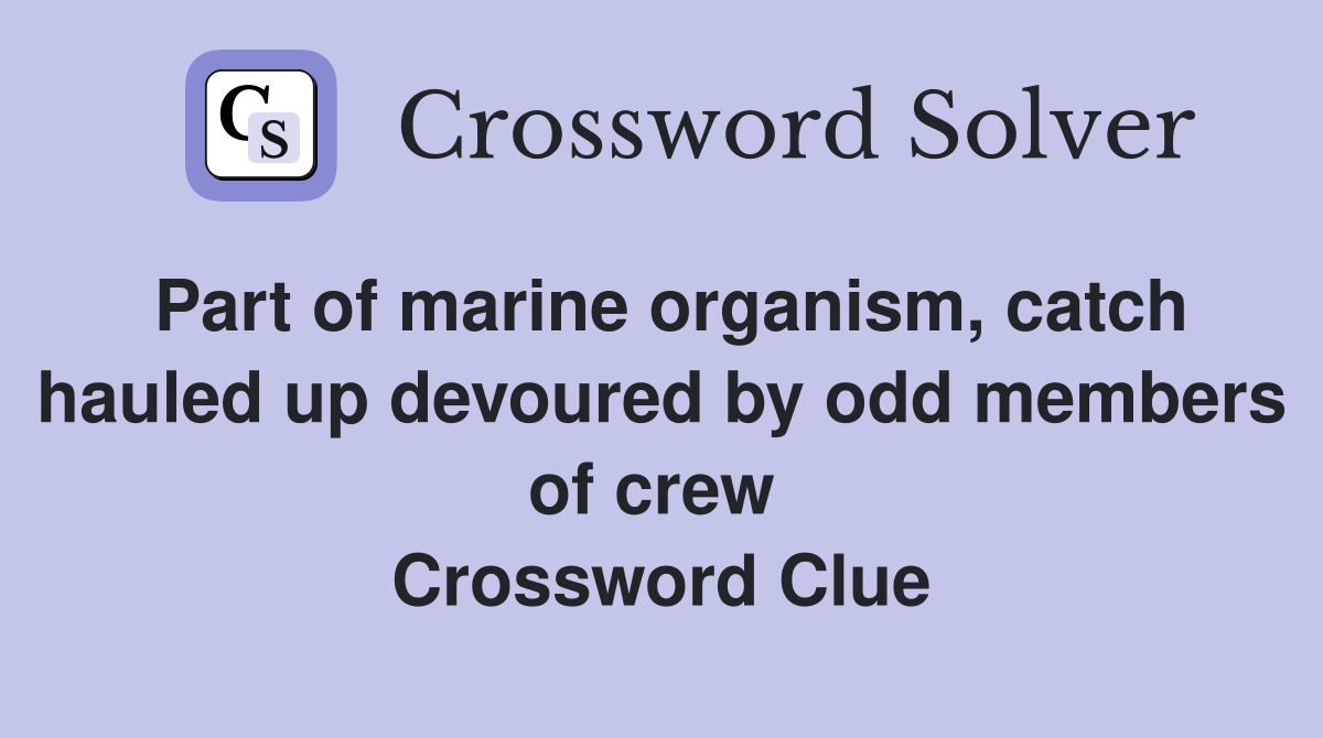 Part of marine organism, catch hauled up devoured by odd members of crew  Crossword Clue
