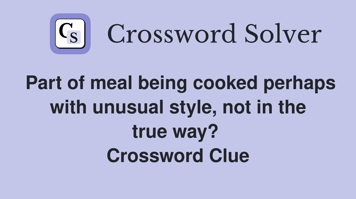 Part of meal being cooked perhaps with unusual style, not in the true way?  Crossword Clue
