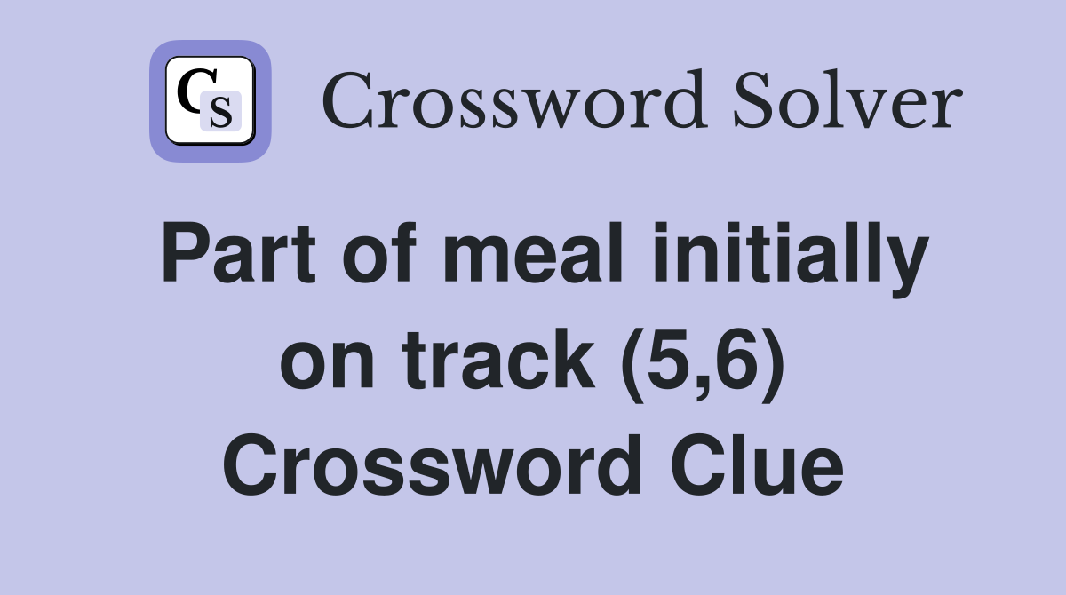 Part of meal initially on track (5,6) Crossword Clue