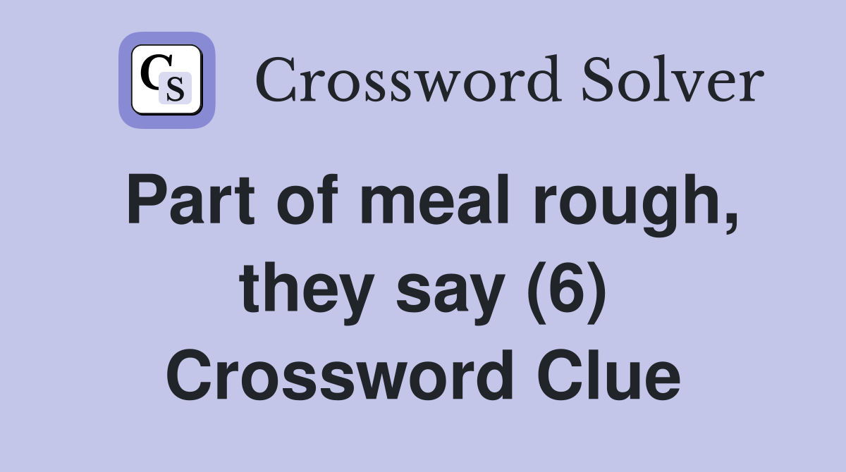 Part of meal rough, they say (6) Crossword Clue