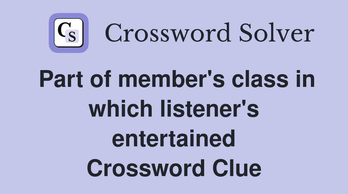 Part of member's class in which listener's entertained Crossword Clue