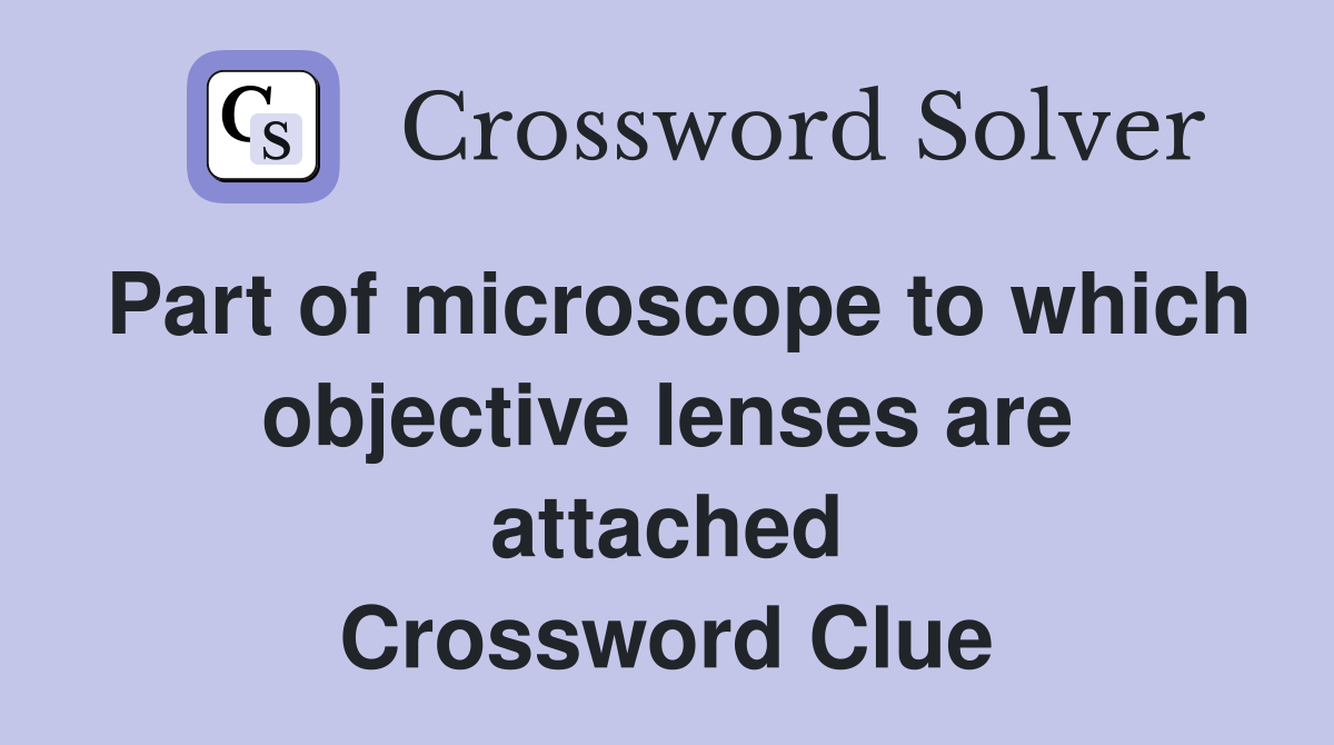Part of microscope to which objective lenses are attached Crossword Clue