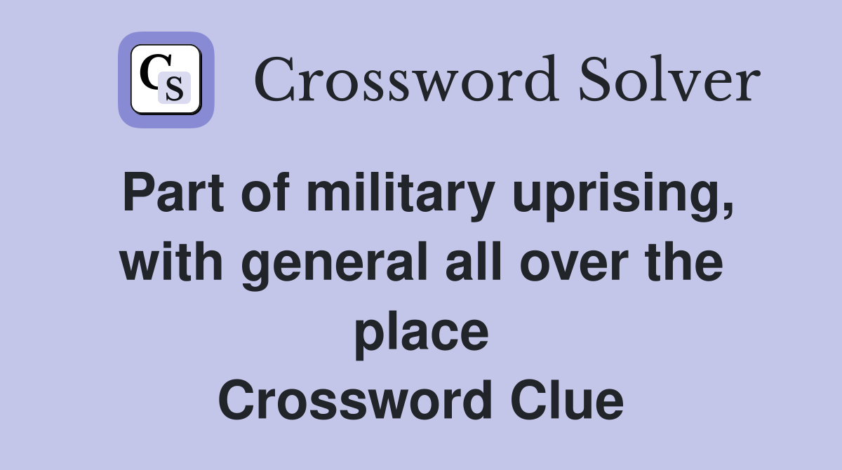Part of military uprising, with general all over the place Crossword Clue