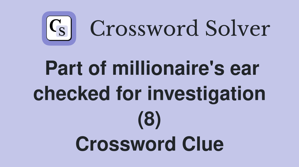 Part of millionaire's ear checked for investigation (8) Crossword Clue