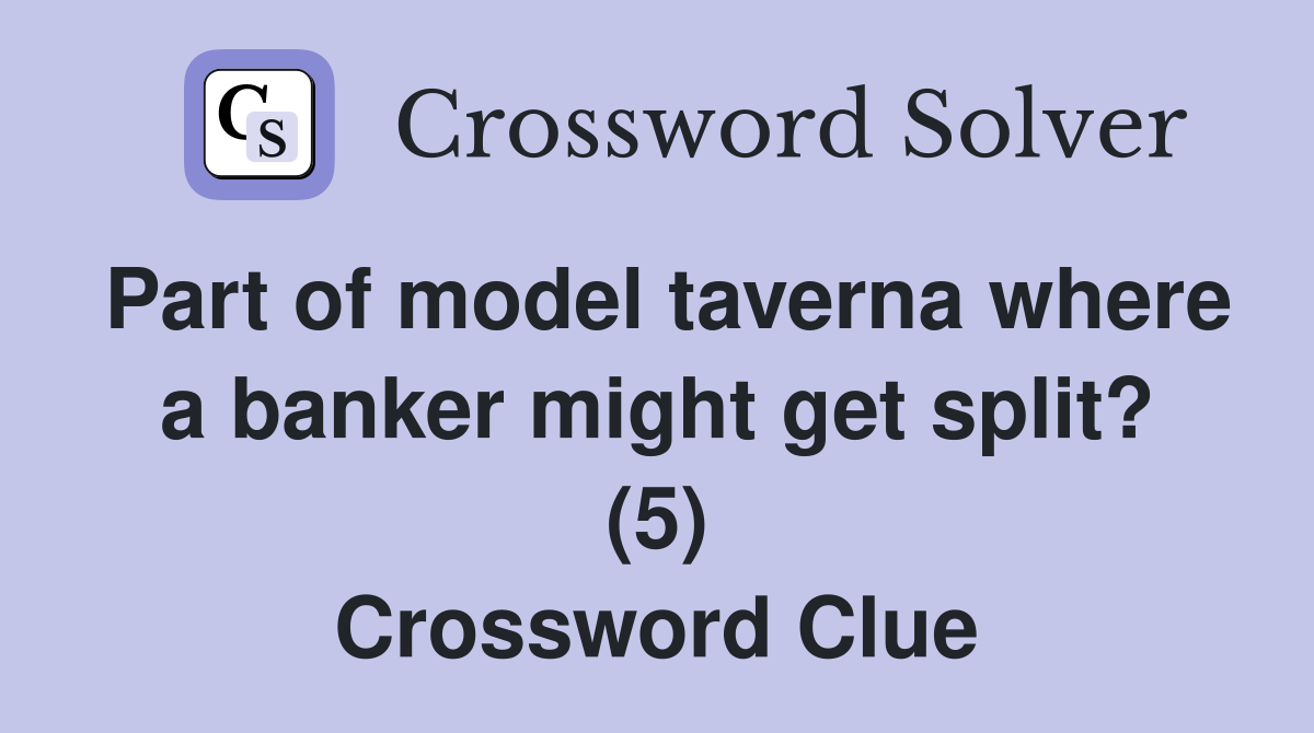 Part of model taverna where a banker might get split? (5) Crossword Clue