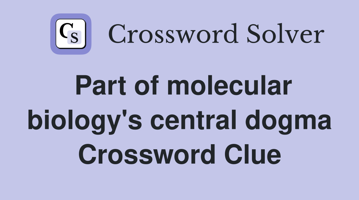 Part of molecular biology's central dogma Crossword Clue