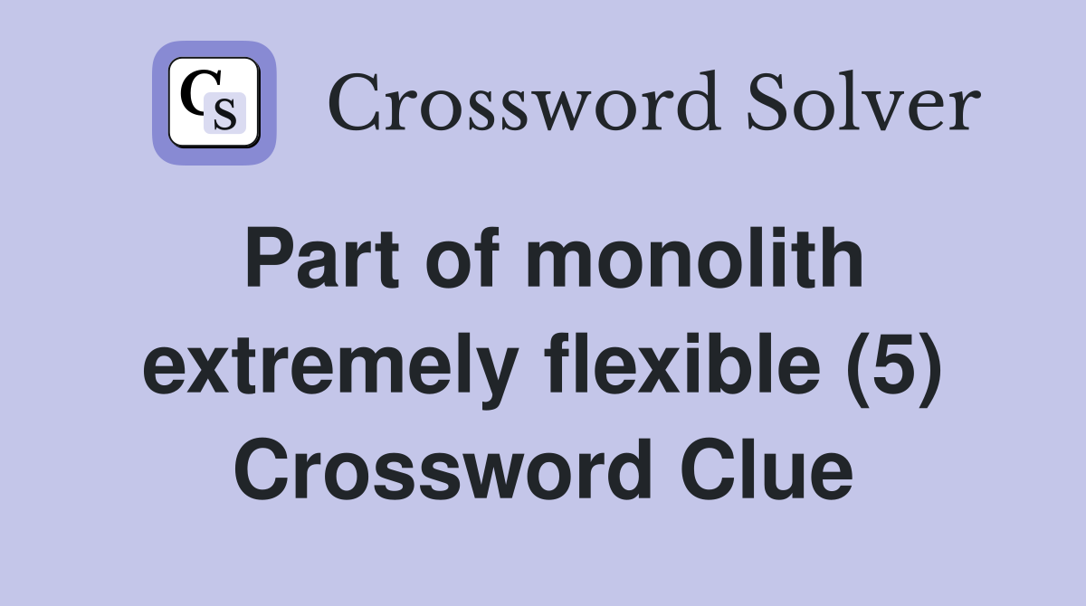 Part of monolith extremely flexible (5) Crossword Clue