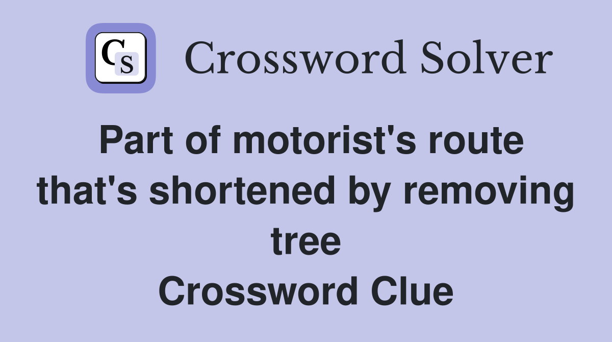 Part of motorist's route that's shortened by removing tree Crossword Clue