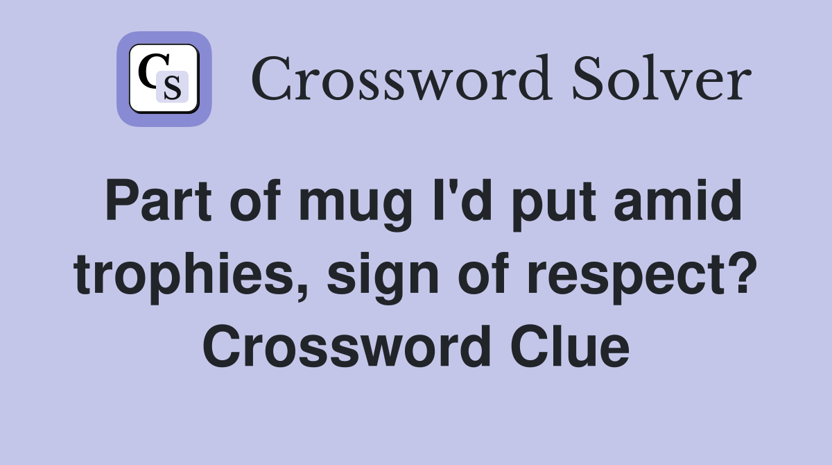 Part of mug I'd put amid trophies, sign of respect? Crossword Clue