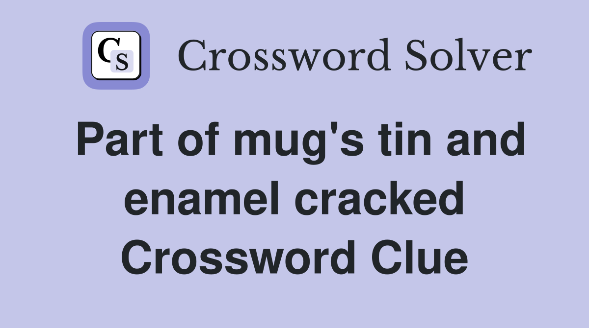 Part of mug's tin and enamel cracked Crossword Clue