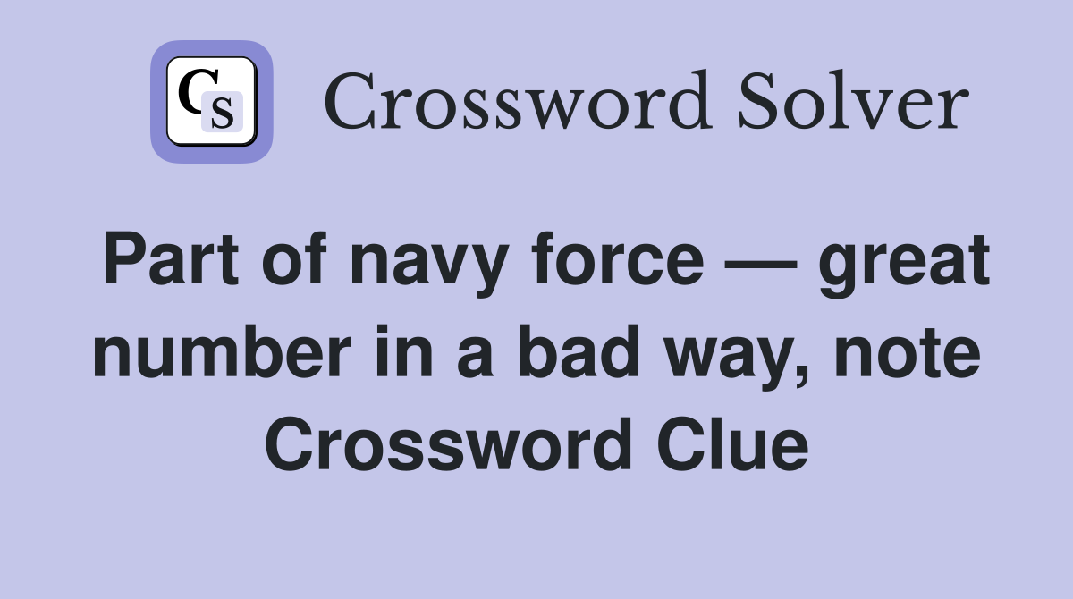 Part of navy force — great number in a bad way, note Crossword Clue