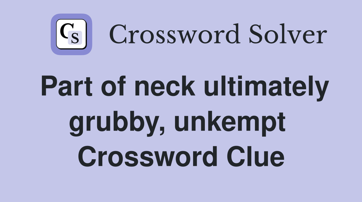 Part of neck ultimately grubby, unkempt  Crossword Clue