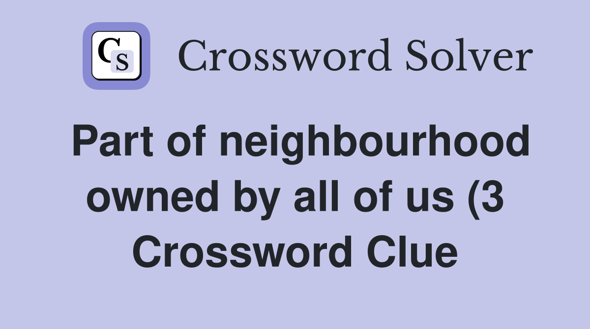 Part of neighbourhood owned by all of us (3) Crossword Clue Answers Part of neighbourhood owned by all of us (3) Crossword Clue Answers