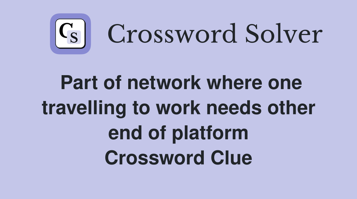 Part of network where one travelling to work needs other end of platform Crossword Clue