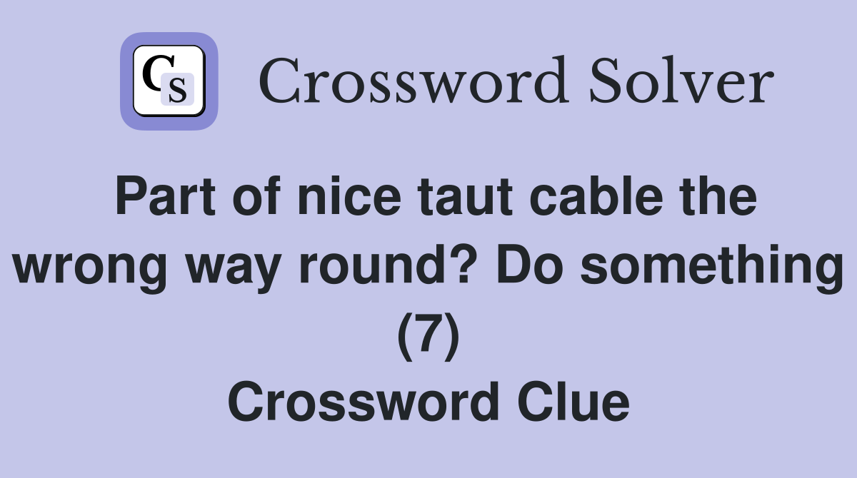 Part of nice taut cable the wrong way round? Do something (7) Crossword Clue