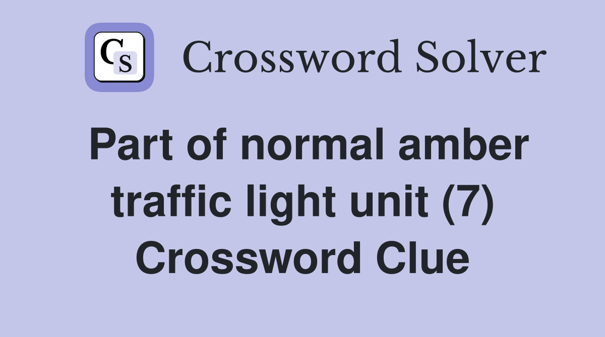 Part of normal amber traffic light unit (7) Crossword Clue