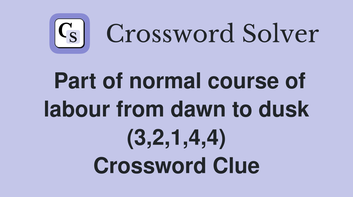 Part of normal course of labour from dawn to dusk (3,2,1,4,4) Crossword Clue