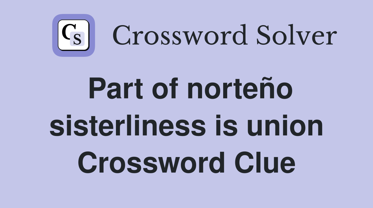 Part of norteño sisterliness is union Crossword Clue