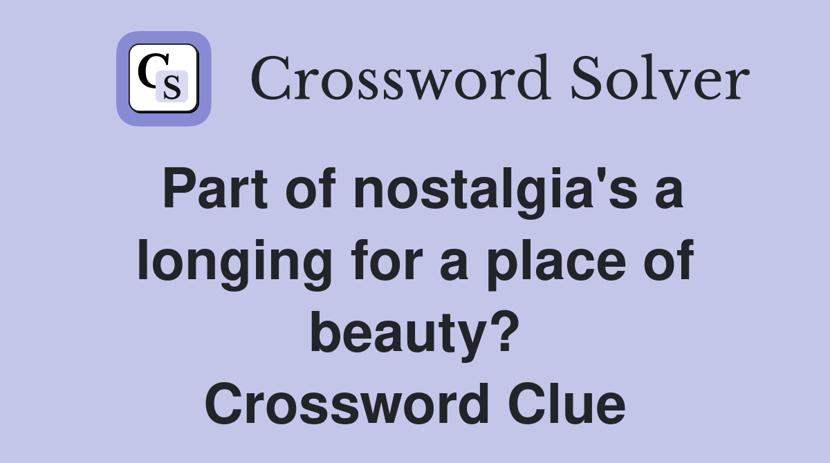 Part of nostalgia's a longing for a place of beauty? Crossword Clue