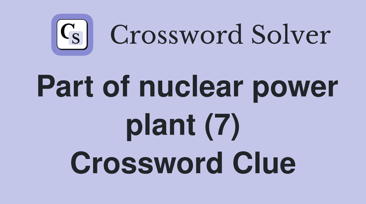 Part of nuclear power plant (7) Crossword Clue
