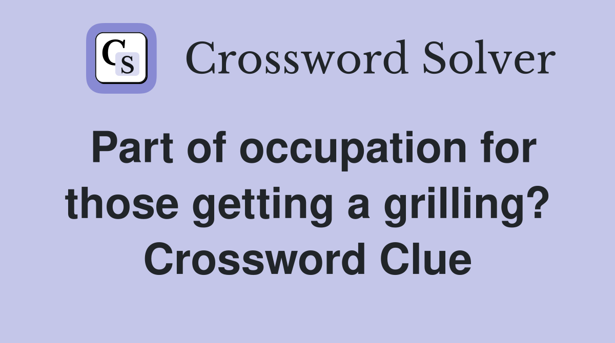 Part of occupation for those getting a grilling? Crossword Clue