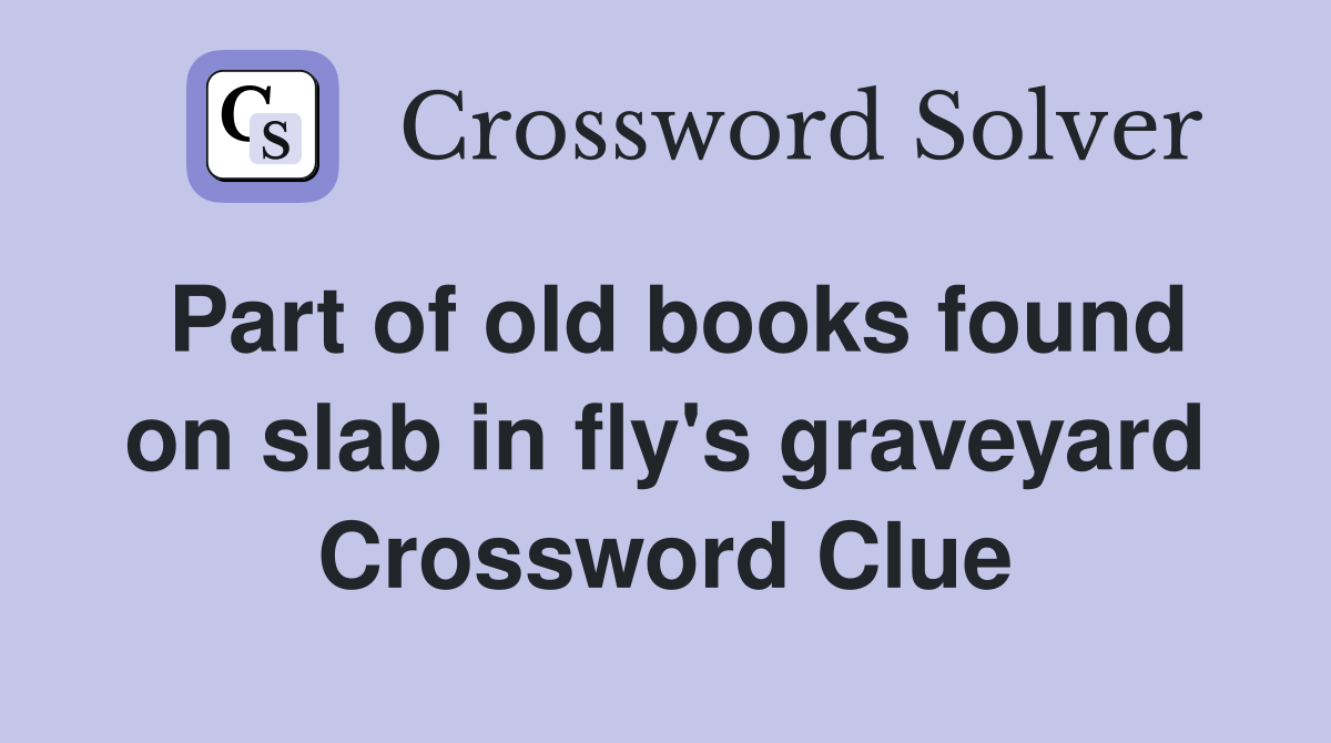 Part of old books found on slab in fly's graveyard Crossword Clue