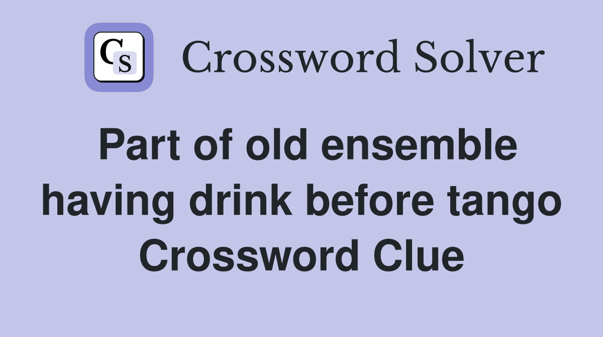 Part of old ensemble having drink before tango Crossword Clue