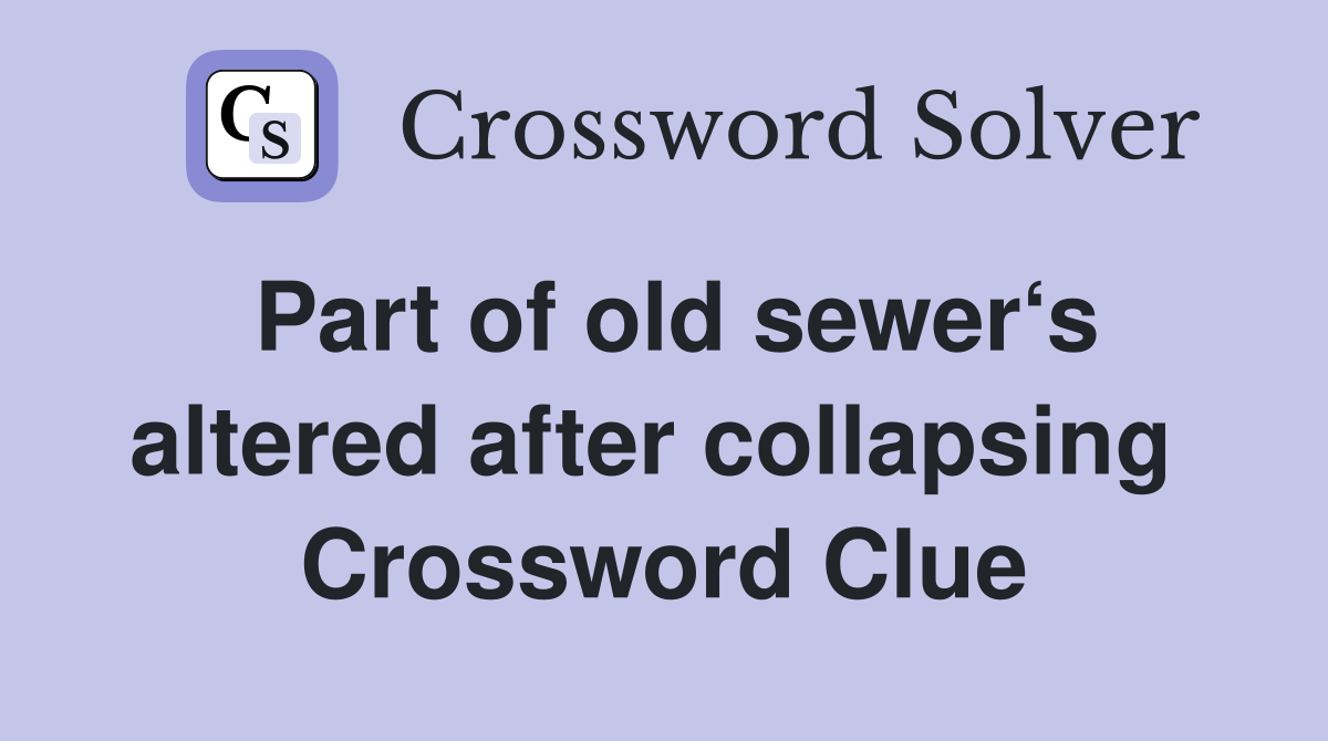 Part of old sewer‘s altered after collapsing  Crossword Clue