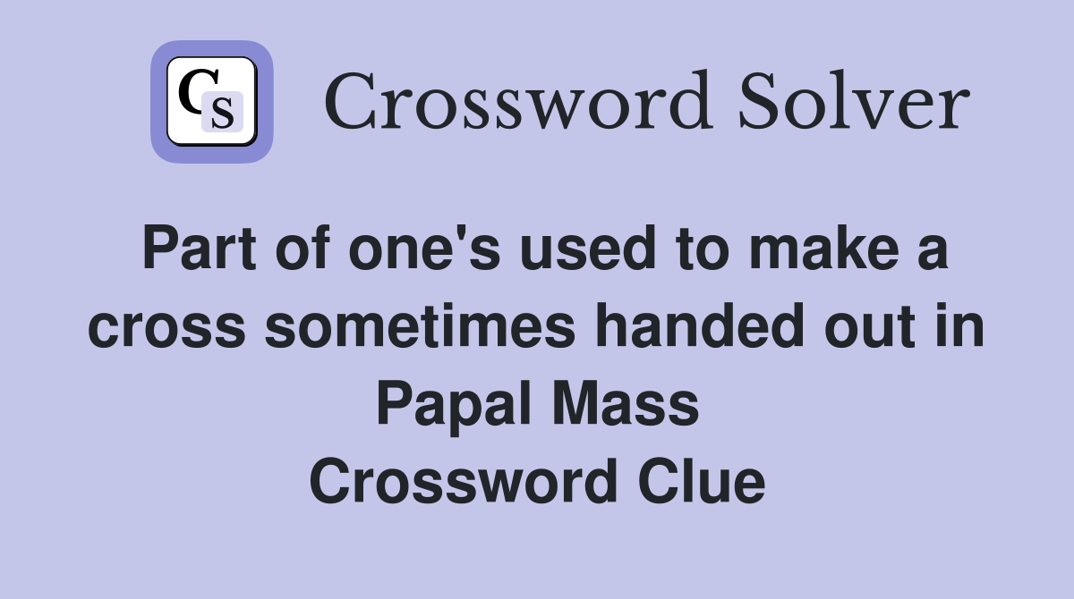 Part of one's used to make a cross sometimes handed out in Papal Mass Crossword Clue