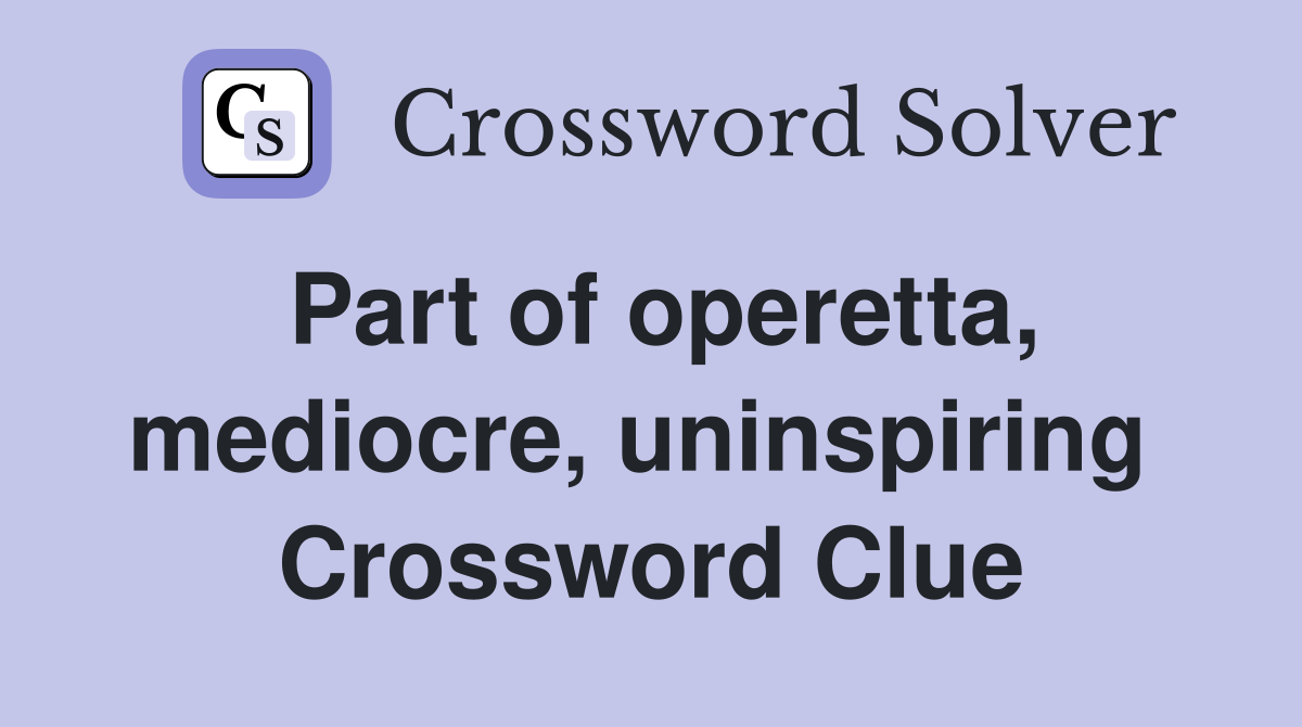 Part of operetta, mediocre, uninspiring  Crossword Clue