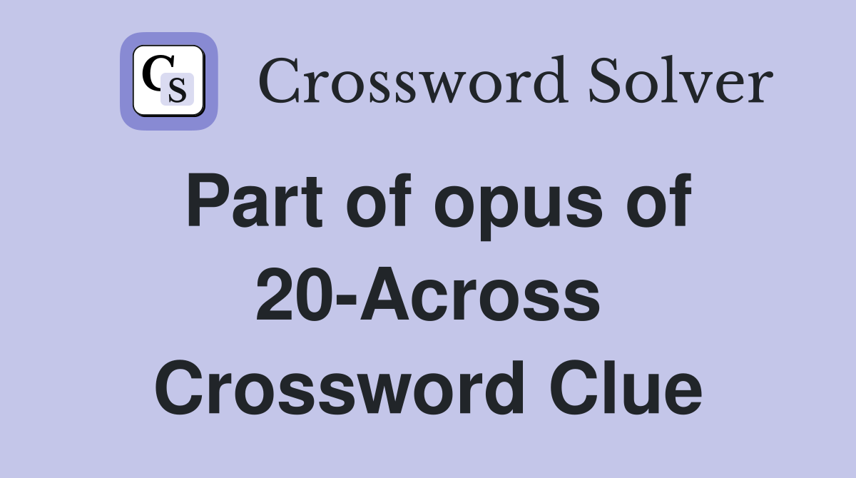 Part of opus of 20-Across Crossword Clue
