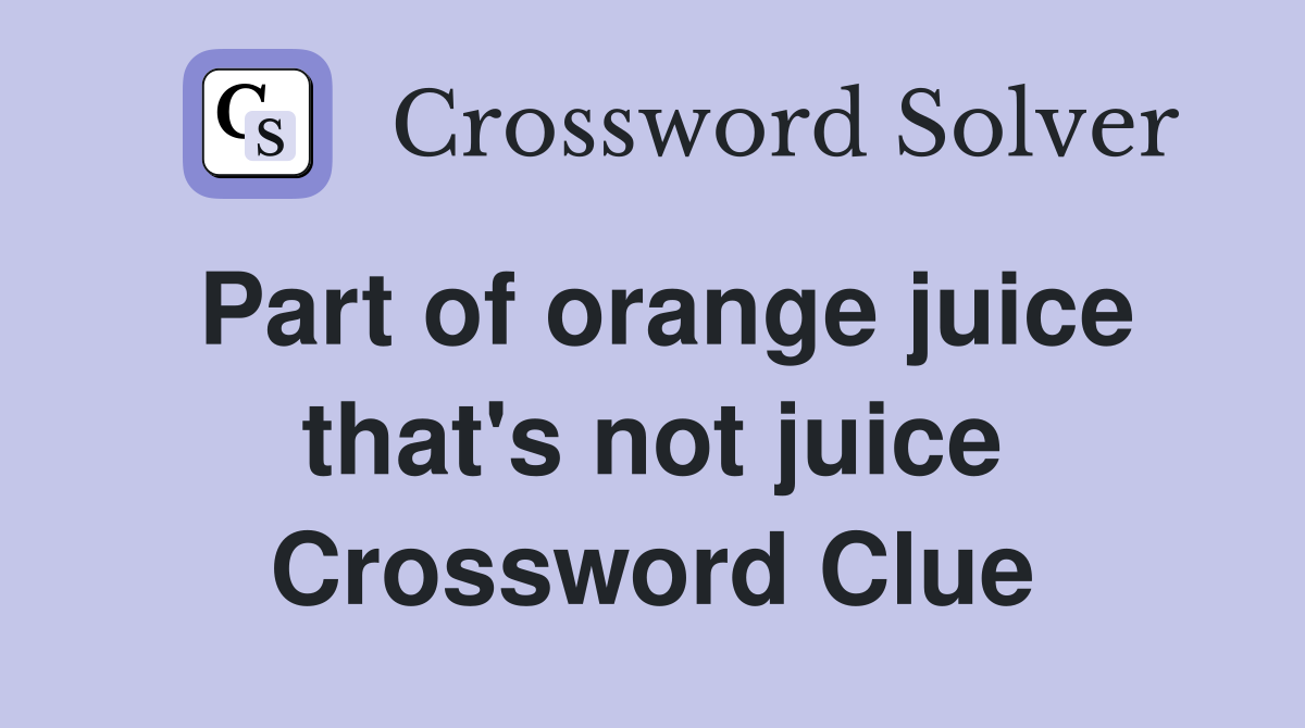 Part of orange juice that's not juice Crossword Clue